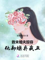 救未婚夫毁容他却嫌弃我丑